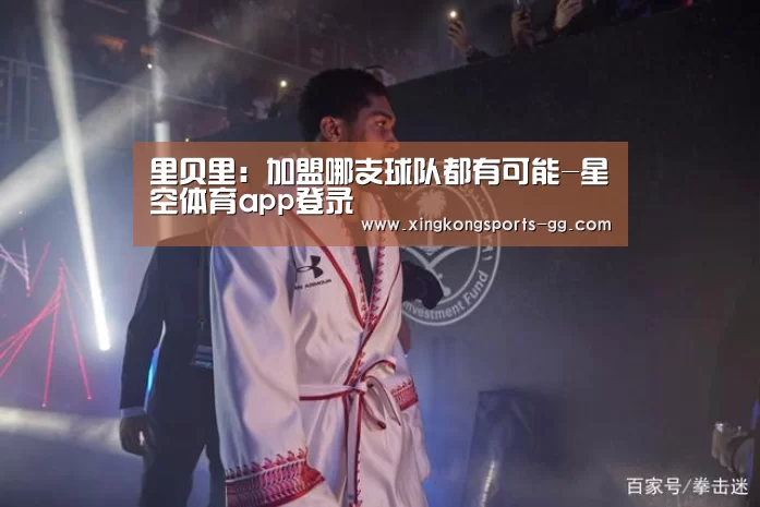 里贝里:加盟哪支球队都有可能-星空体育app登录(图4) 星空体育app登录